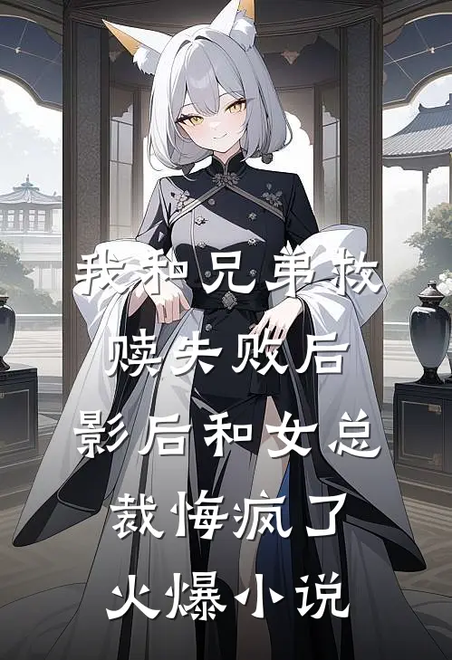 我和兄弟救赎失败后，影后和女总裁悔疯了火爆小说