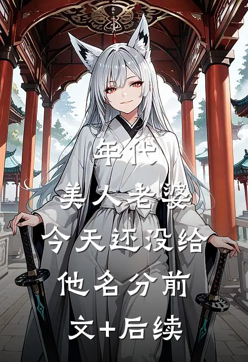 年代：美人老婆，今天还没给他名分前文+后续