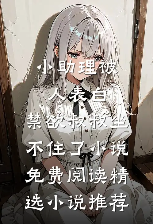 小助理被人表白,禁欲叔叔坐不住了小说免费阅读精选小说推荐