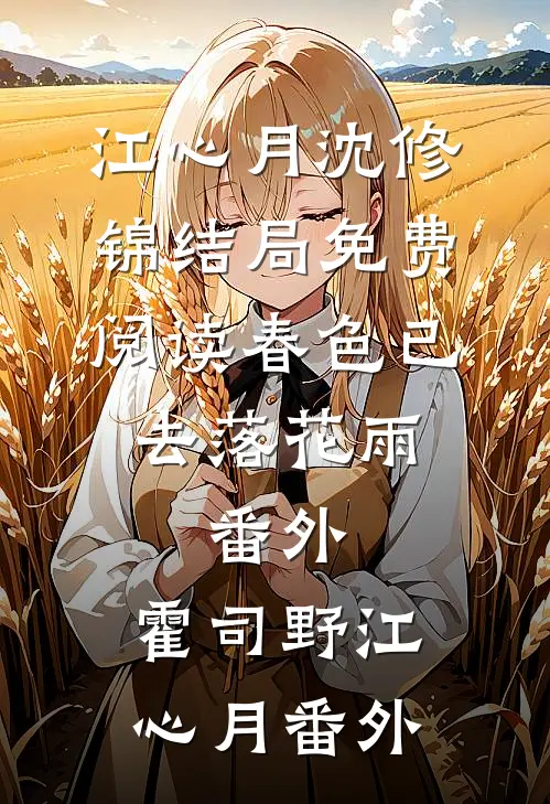 江心月沈修锦结局免费阅读春色已去落花雨： 番外,霍司野江心月番外
