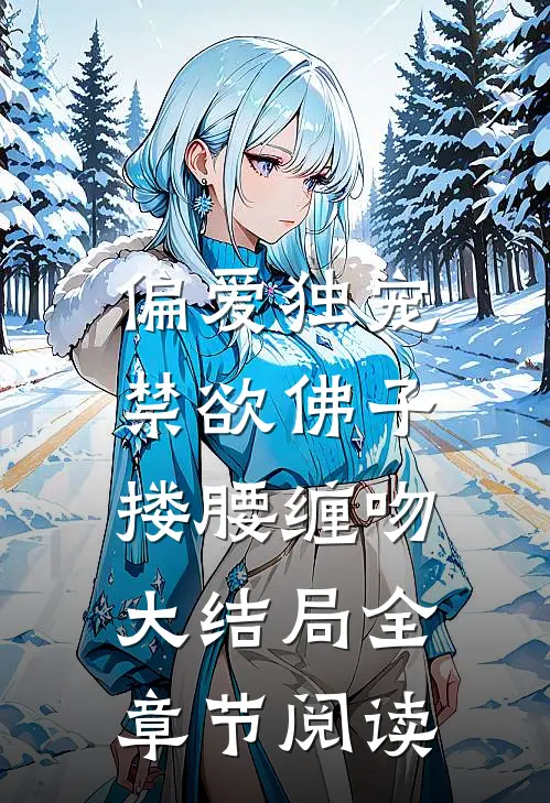 偏爱独宠,禁欲佛子搂腰缠吻大结局全章节阅读