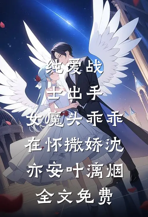 纯爱战士出手：女魔头乖乖在怀撒娇沈亦安叶漓烟全文免费