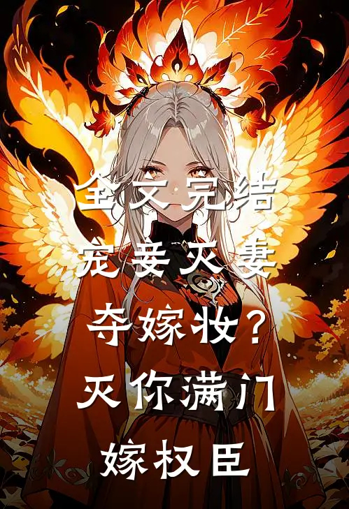 全文完结宠妾灭妻夺嫁妆？灭你满门嫁权臣