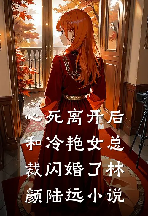 心死离开后，和冷艳女总裁闪婚了林颜陆远小说