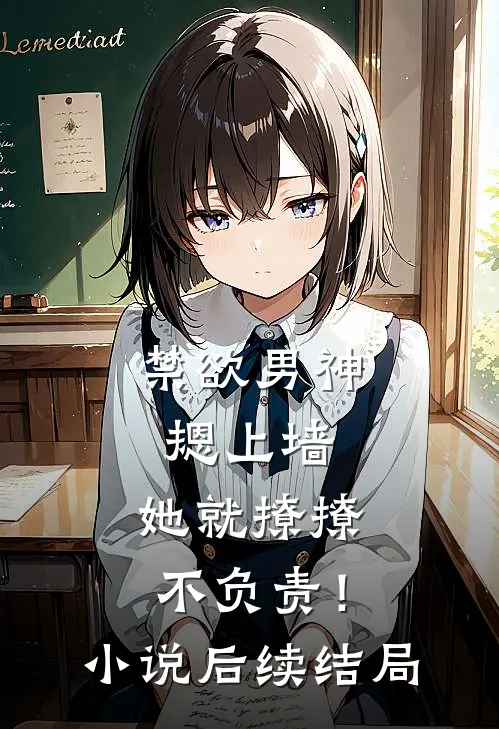 禁欲男神摁上墙，她就撩撩不负责！小说后续结局