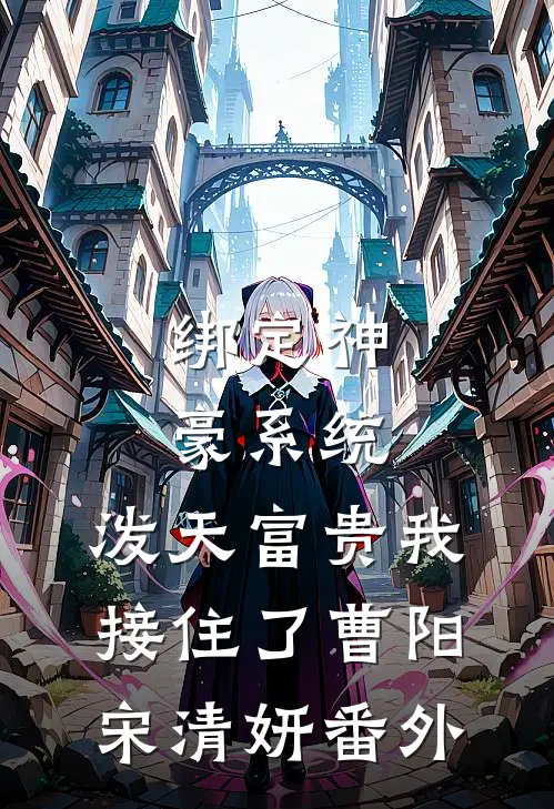 绑定神豪系统，泼天富贵我接住了曹阳宋清妍番外