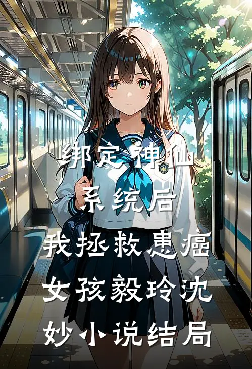 绑定神仙系统后，我拯救患癌女孩毅玲沈妙小说结局