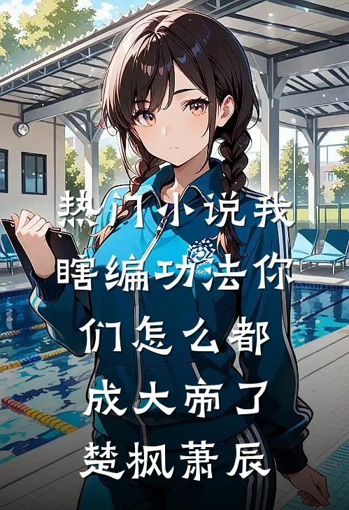 热门小说我瞎编功法你们怎么都成大帝了楚枫萧辰