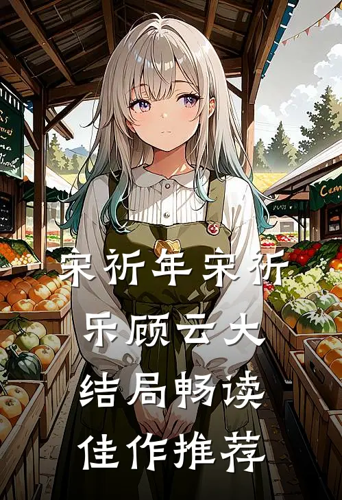 宋祈年宋祈乐顾云大结局畅读佳作推荐