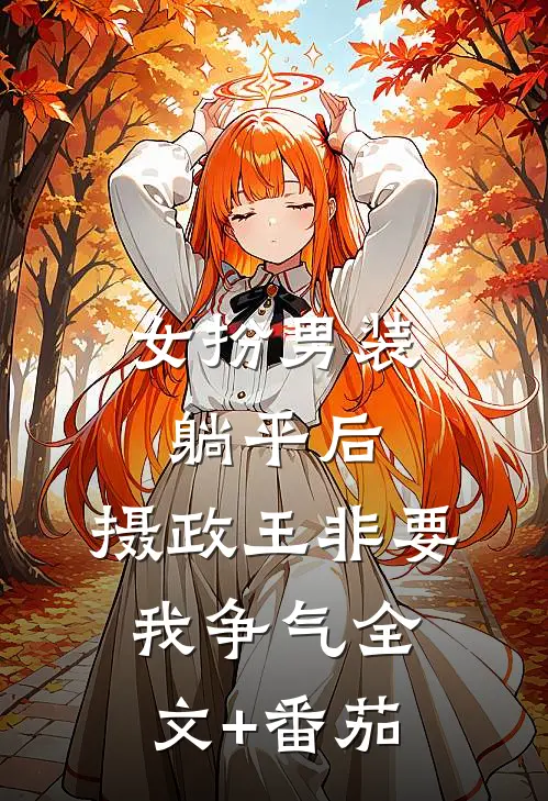女扮男装：躺平后，摄政王非要我争气全文+番茄
