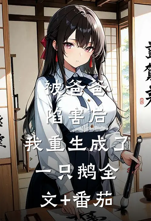 被爸爸陷害后，我重生成了一只鹅全文+番茄