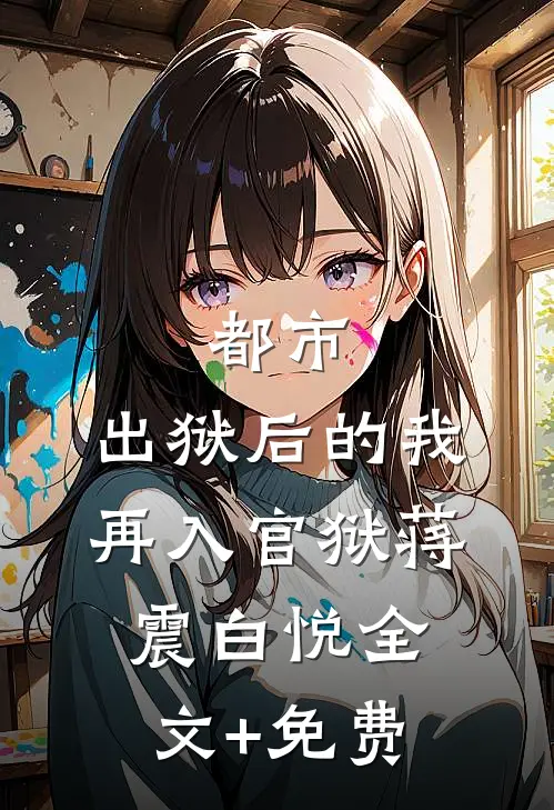 都市：出狱后的我再入官狱蒋震白悦全文+免费