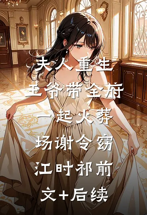 夫人重生，王爷带全府一起火葬场谢令窈江时祁前文+后续
