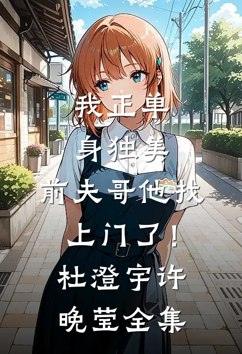 我正单身独美，前夫哥他找上门了！杜澄宇许晚莹 全集
