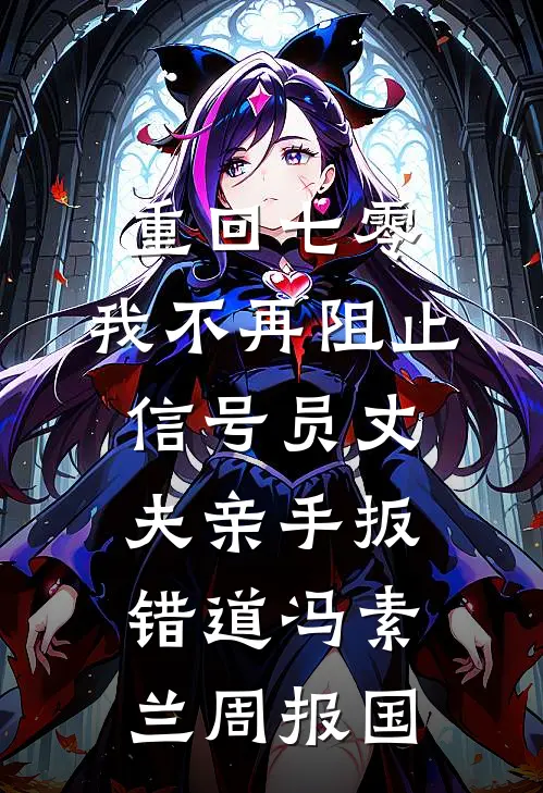 重回七零，我不再阻止信号员丈夫亲手扳错道冯素兰周报国