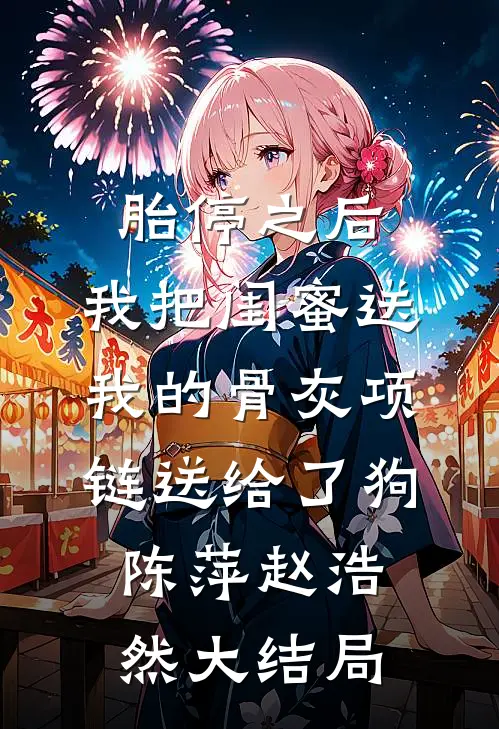 胎停之后，我把闺蜜送我的骨灰项链送给了狗陈萍赵浩然大结局