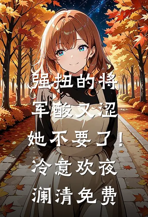 强扭的将军酸又涩，她不要了！冷意欢夜澜清免费