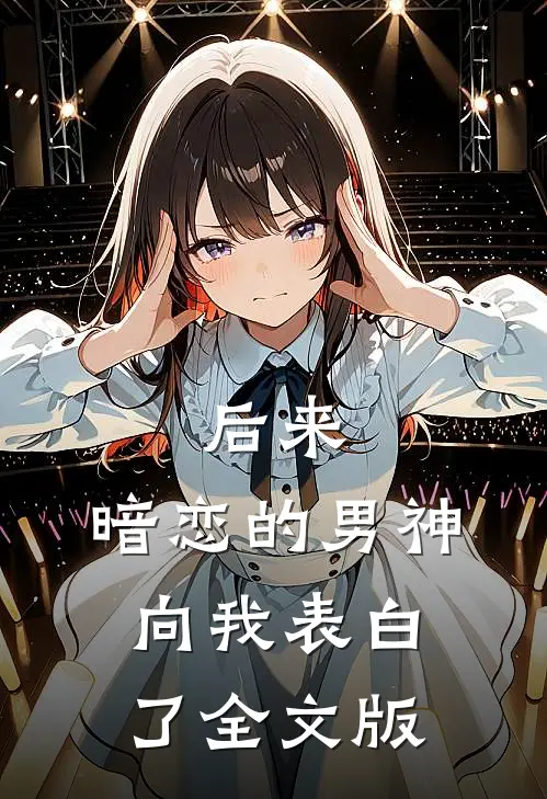 后来，暗恋的男神向我表白了全文版