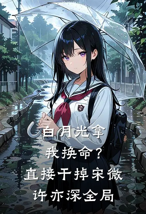 白月光拿我换命？直接干掉宋微许亦深全局