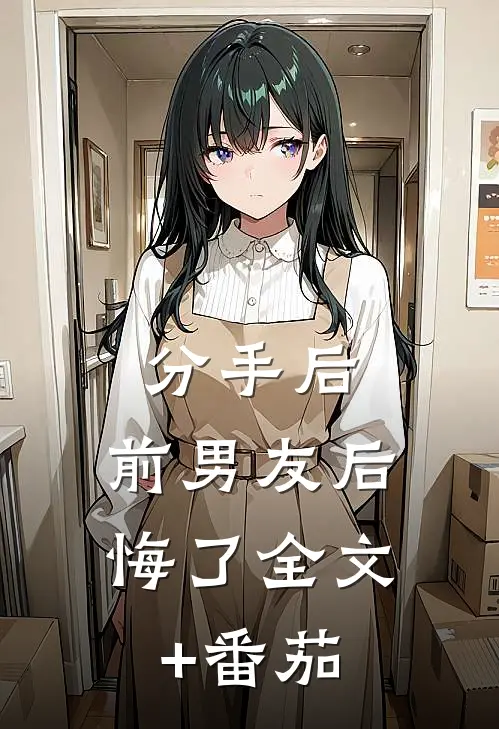 分手后，前男友后悔了全文+番茄