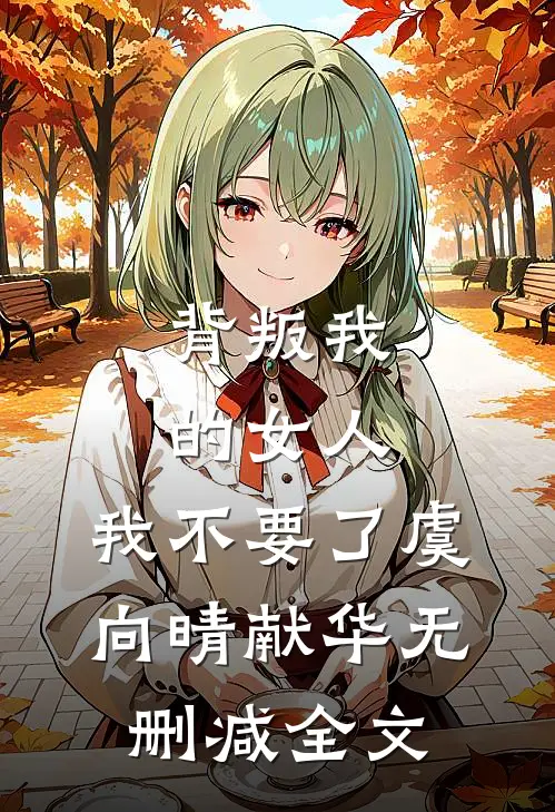 背叛我的女人，我不要了虞向晴献华无删减全文