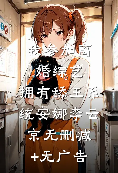 我参加离婚综艺，拥有舔王系统安娜李云京无删减+无广告