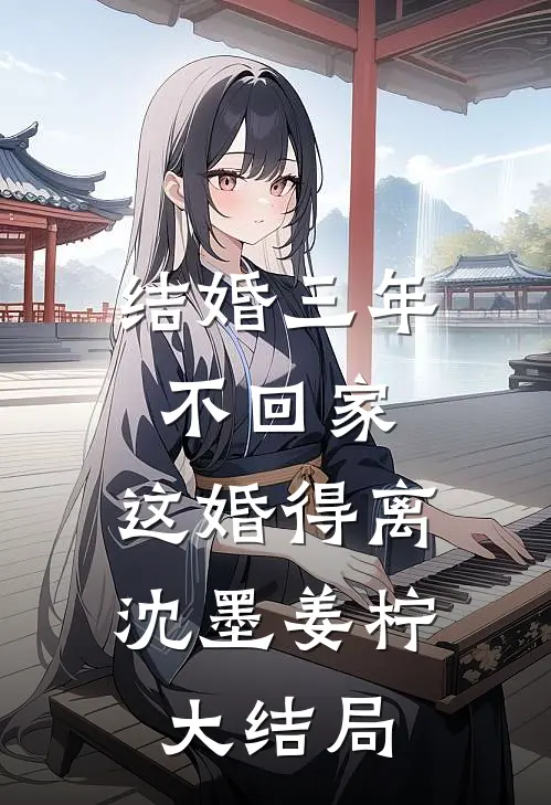 结婚三年不回家，这婚得离沈墨姜柠大结局