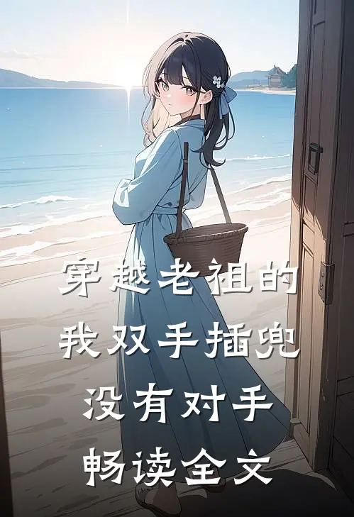 穿越老祖的我双手插兜，没有对手畅读全文