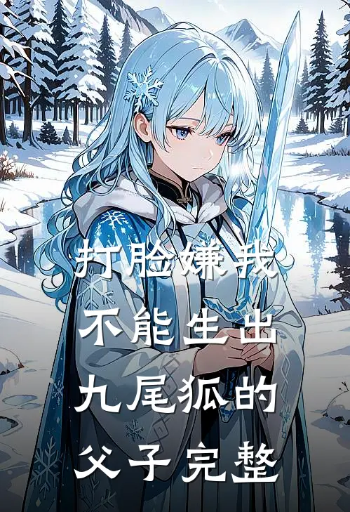 打脸嫌我不能生出九尾狐的父子完整