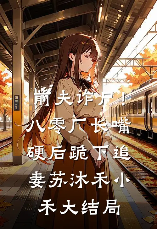 前夫诈尸！八零厂长嘴硬后跪下追妻苏沐禾小禾大结局