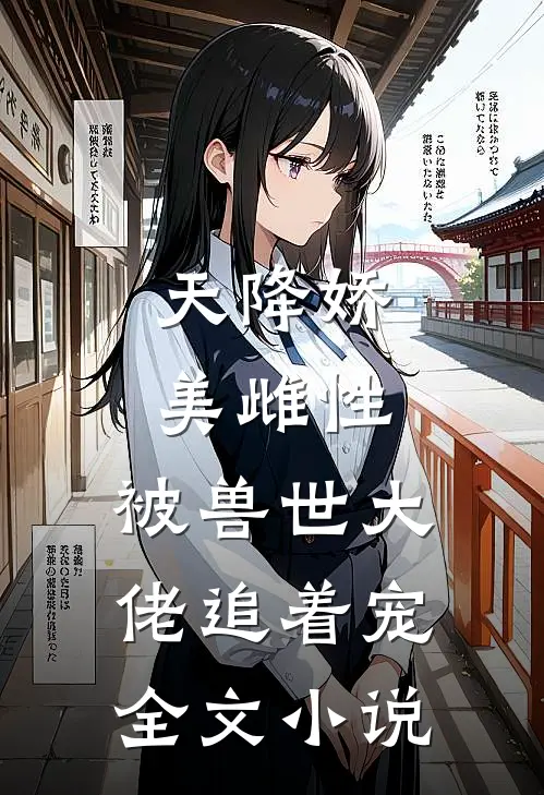 天降娇美雌性,被兽世大佬追着宠全文小说