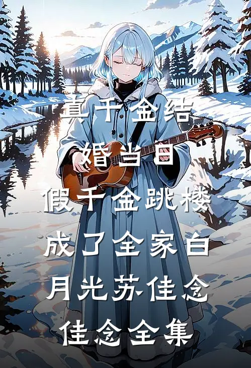 真千金结婚当日，假千金跳楼成了全家白月光苏佳念佳念 全集