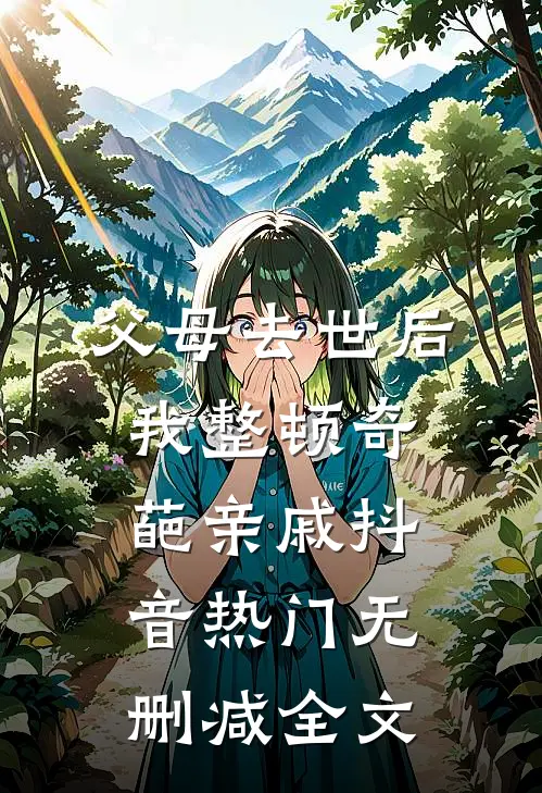 父母去世后，我整顿奇葩亲戚抖音热门无删减全文