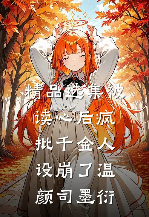 精品选集被读心后疯批千金人设崩了温颜司墨衍