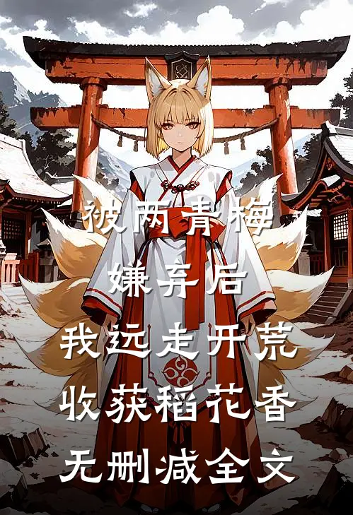 被两青梅嫌弃后，我远走开荒收获稻花香无删减全文