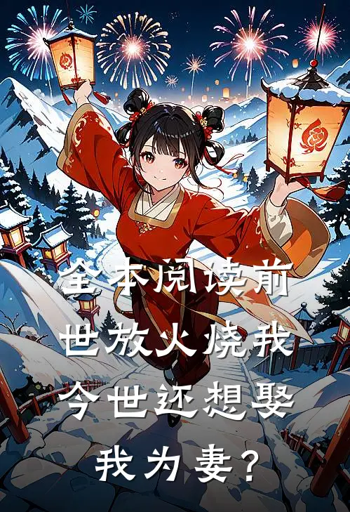全本阅读前世放火烧我，今世还想娶我为妻？