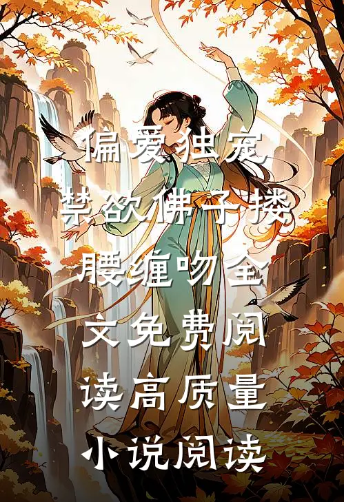 偏爱独宠,禁欲佛子搂腰缠吻全文免费阅读高质量小说阅读