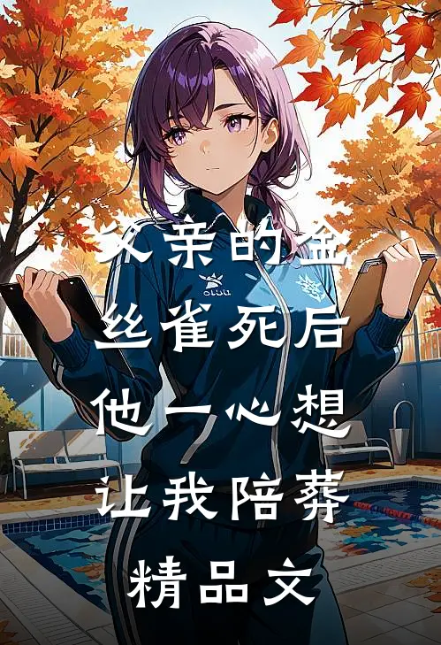 父亲的金丝雀死后，他一心想让我陪葬精品文