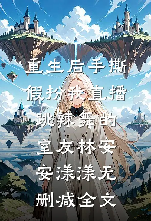 重生后手撕假扮我直播跳辣舞的室友林安安漾漾无删减全文