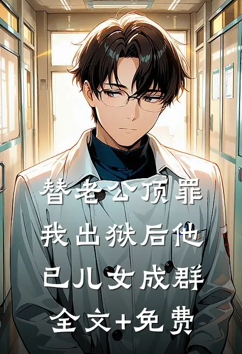 替老公顶罪，我出狱后他已儿女成群全文+免费