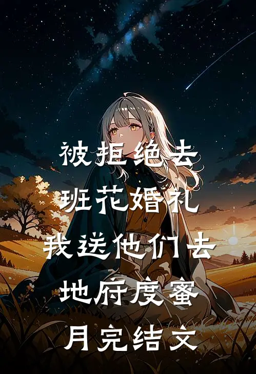 被拒绝去班花婚礼，我送他们去地府度蜜月完结文