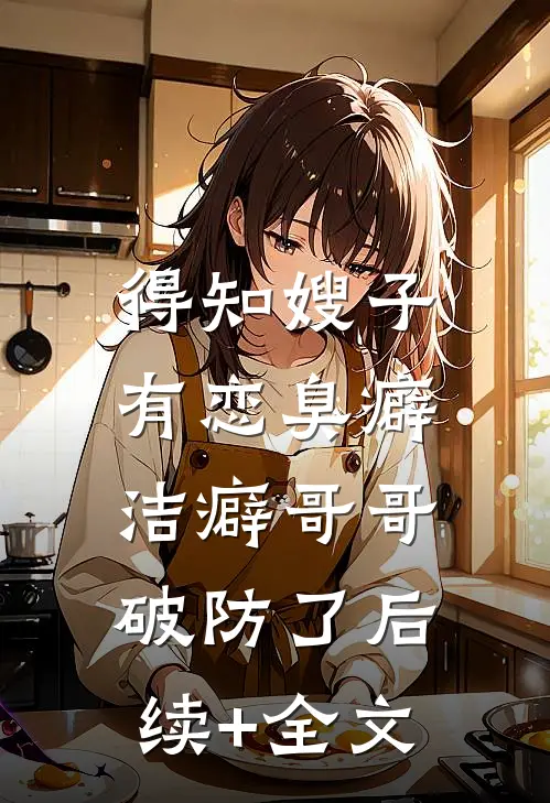 得知嫂子有恋臭癖，洁癖哥哥破防了后续+全文