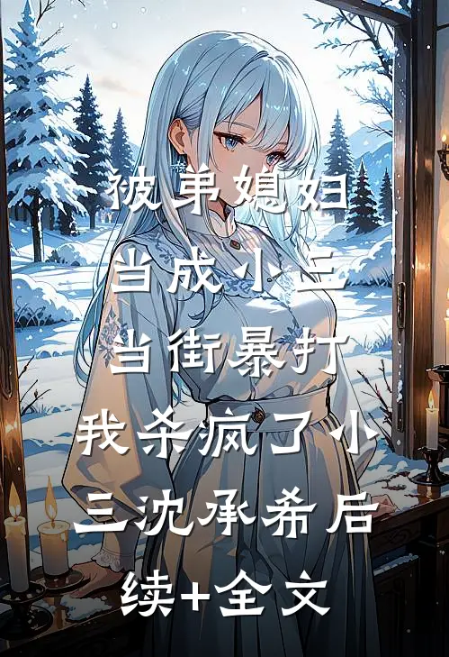 被弟媳妇当成小三当街暴打，我杀疯了小三沈承希后续+全文