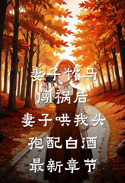 妻子竹马闯祸后，妻子哄我头孢配白酒最新章节