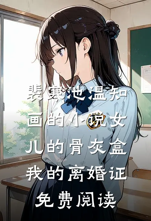 裴寒池温知画的小说女儿的骨灰盒，我的离婚证免费阅读