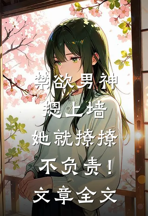 禁欲男神摁上墙，她就撩撩不负责！文章全文