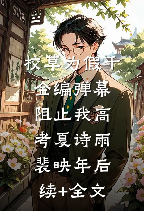 校草为假千金编弹幕阻止我高考夏诗雨裴映年后续+全文