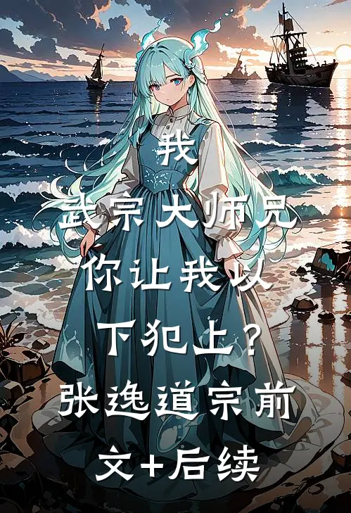 我，武宗大师兄，你让我以下犯上？张逸道宗前文+后续