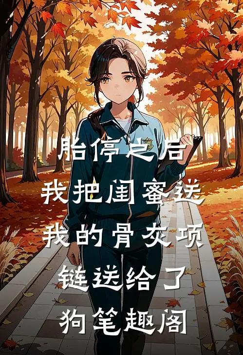 胎停之后，我把闺蜜送我的骨灰项链送给了狗笔趣阁
