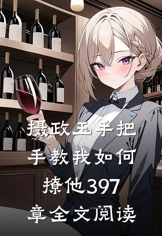 摄政王手把手教我如何撩他397章全文阅读